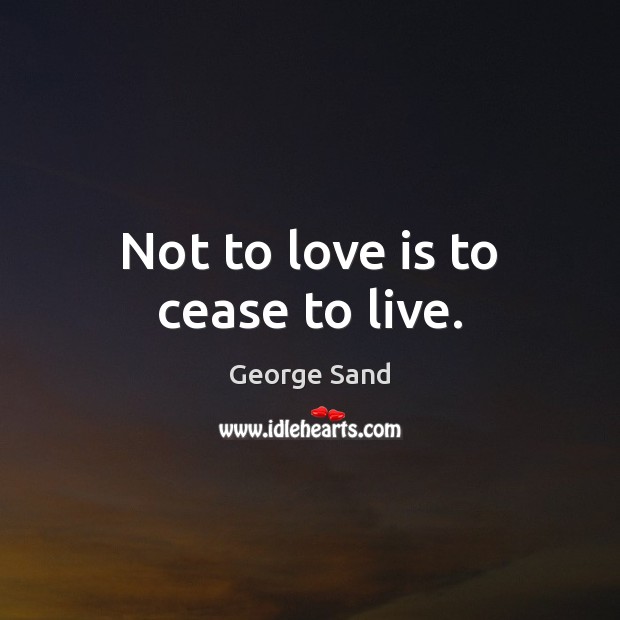 Not to love is to cease to live. George Sand Picture Quote