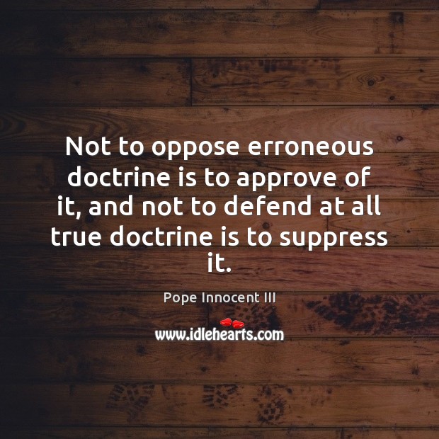 Not to oppose erroneous doctrine is to approve of it, and not Pope Innocent III Picture Quote