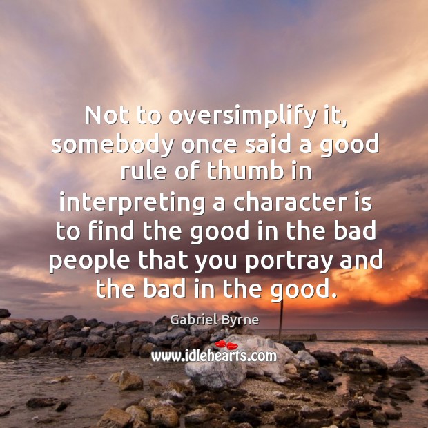 Not to oversimplify it, somebody once said a good rule of thumb in interpreting a character Gabriel Byrne Picture Quote