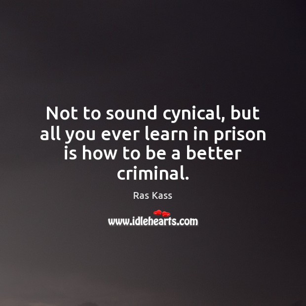 Not to sound cynical, but all you ever learn in prison is how to be a better criminal. Ras Kass Picture Quote