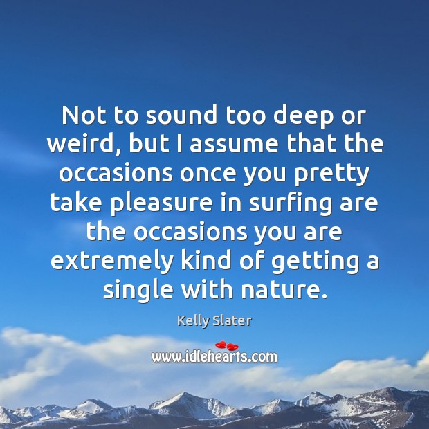 Not to sound too deep or weird, but I assume that the Kelly Slater Picture Quote