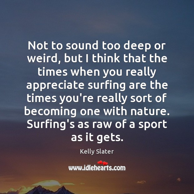 Not to sound too deep or weird, but I think that the Kelly Slater Picture Quote