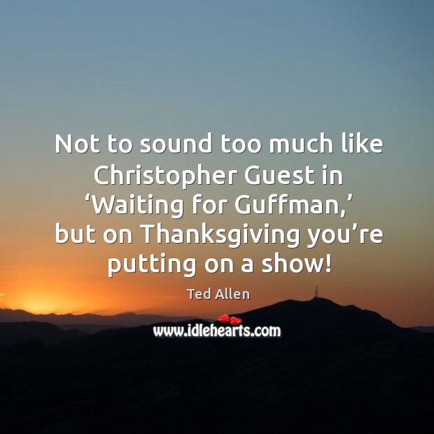 Not to sound too much like christopher guest in ‘waiting for guffman,’ Ted Allen Picture Quote