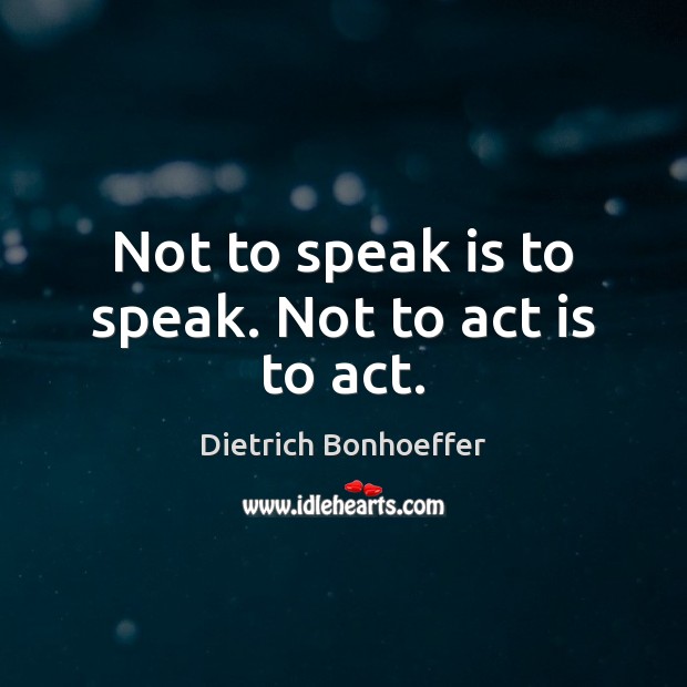 Not to speak is to speak. Not to act is to act. Image
