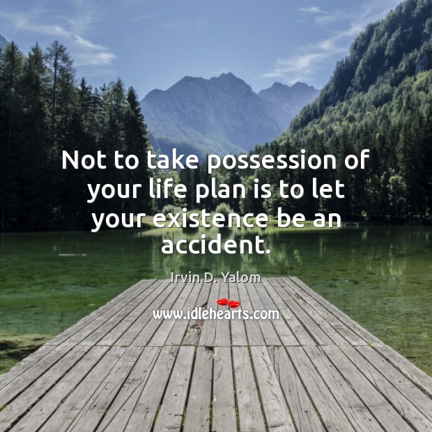 Not to take possession of your life plan is to let your existence be an accident. Irvin D. Yalom Picture Quote