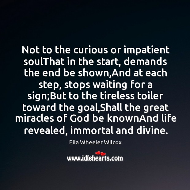 Not to the curious or impatient soulThat in the start, demands the Ella Wheeler Wilcox Picture Quote