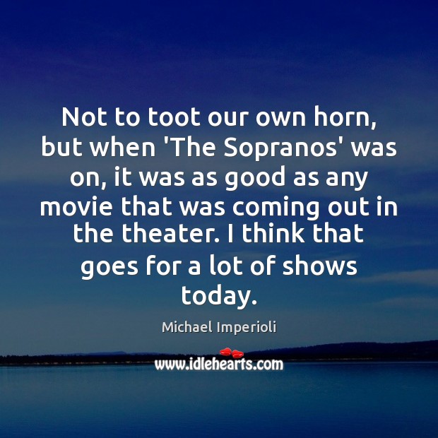 Not to toot our own horn, but when ‘The Sopranos’ was on, 