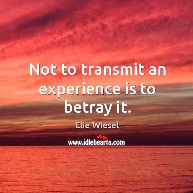 Not to transmit an experience is to betray it. Elie Wiesel Picture Quote
