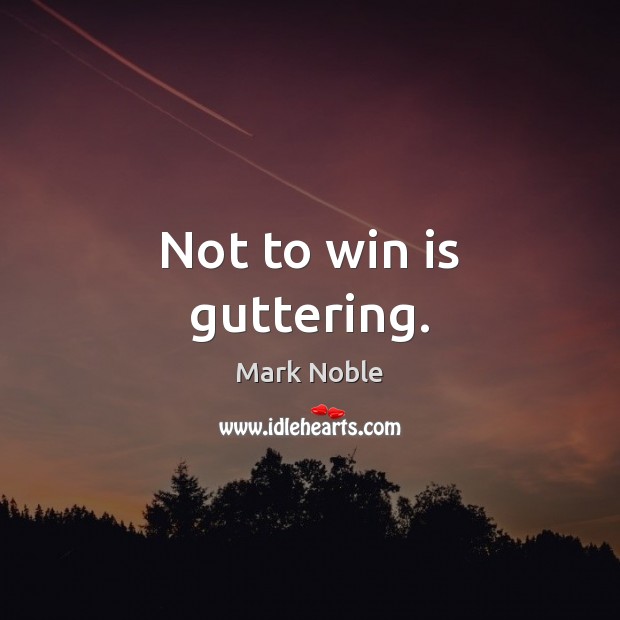 Not to win is guttering. Mark Noble Picture Quote