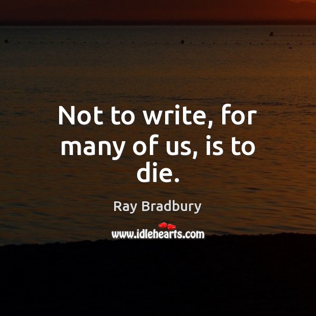 Not to write, for many of us, is to die. Image