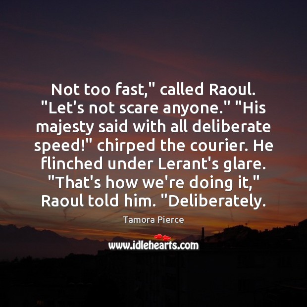 Not too fast,” called Raoul. “Let’s not scare anyone.” “His majesty said Tamora Pierce Picture Quote