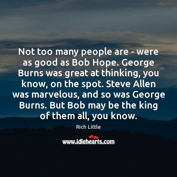 Not too many people are – were as good as Bob Hope. Image