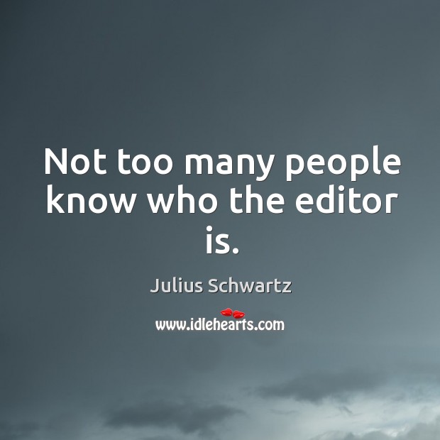 Not too many people know who the editor is. Julius Schwartz Picture Quote