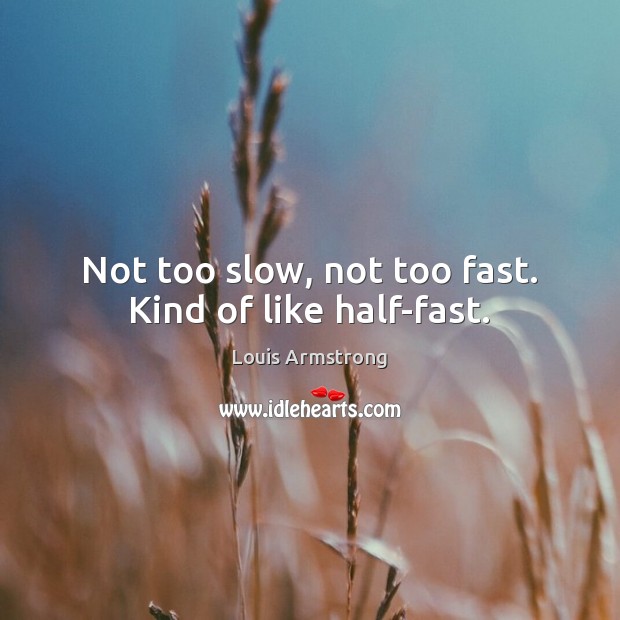 Not too slow, not too fast. Kind of like half-fast. Louis Armstrong Picture Quote