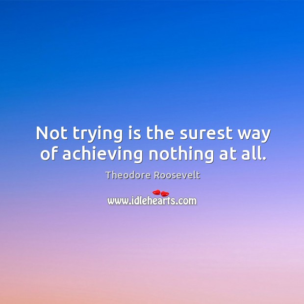 Not trying is the surest way of achieving nothing at all. Image