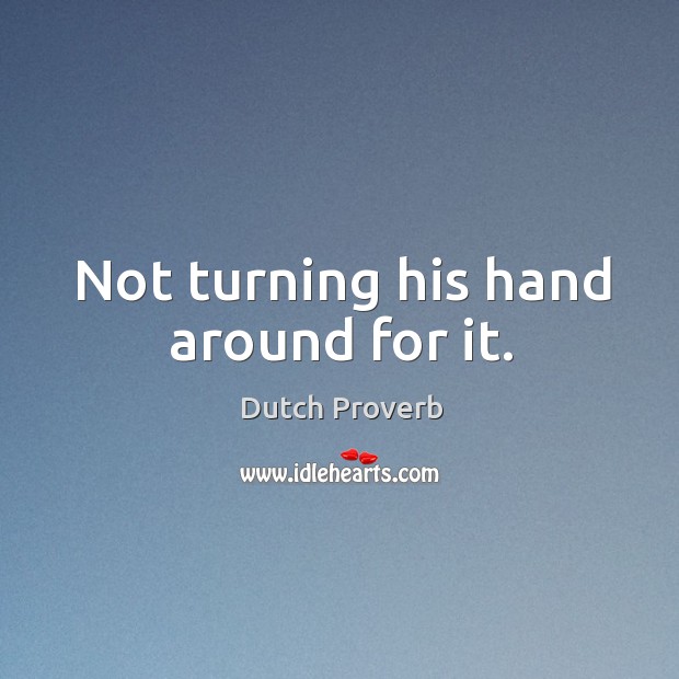 Not turning his hand around for it. Dutch Proverbs Image