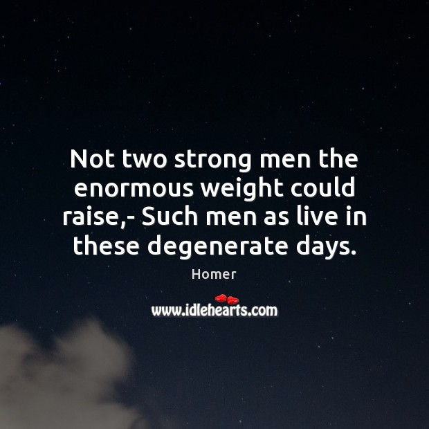 Not two strong men the enormous weight could raise,- Such men Image