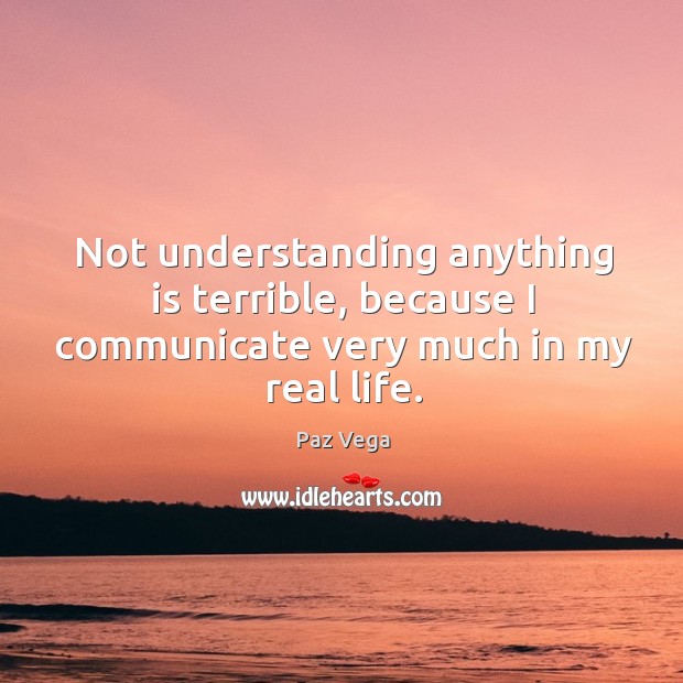 Not understanding anything is terrible, because I communicate very much in my real life. Understanding Quotes Image
