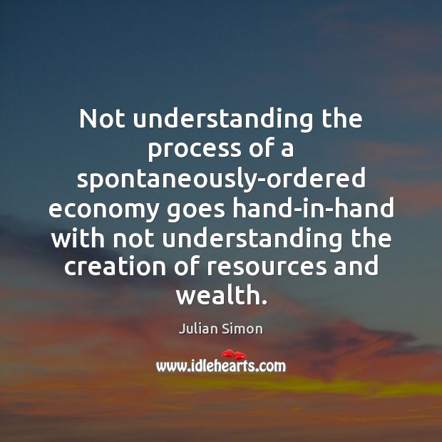 Not understanding the process of a spontaneously-ordered economy goes hand-in-hand with not Image