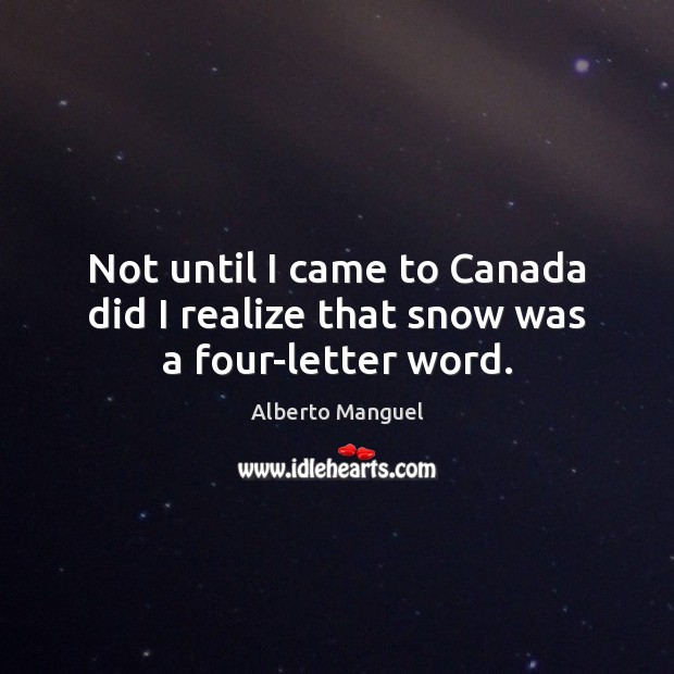 Not until I came to Canada did I realize that snow was a four-letter word. Alberto Manguel Picture Quote