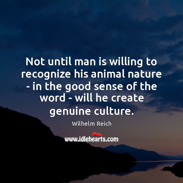 Not until man is willing to recognize his animal nature – in Wilhelm Reich Picture Quote