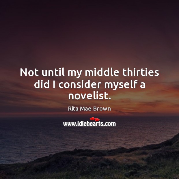 Not until my middle thirties did I consider myself a novelist. Rita Mae Brown Picture Quote