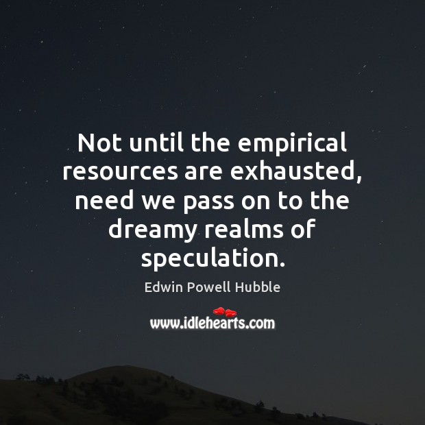 Not until the empirical resources are exhausted, need we pass on to Edwin Powell Hubble Picture Quote