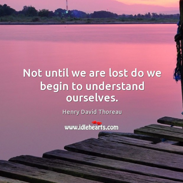 Not until we are lost do we begin to understand ourselves. Image