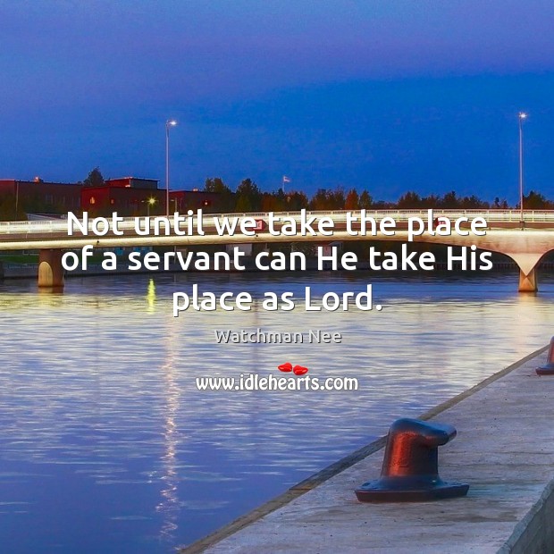 Not until we take the place of a servant can He take His place as Lord. Watchman Nee Picture Quote