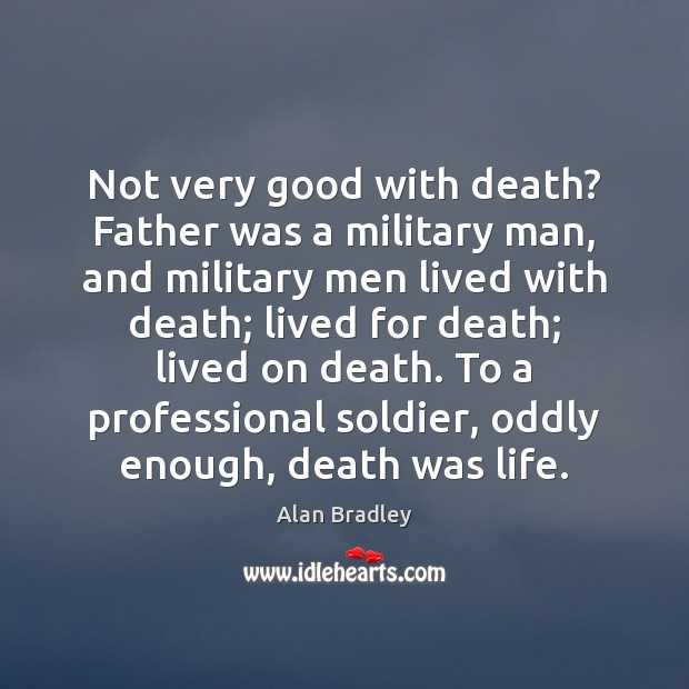 Not very good with death? Father was a military man, and military Alan Bradley Picture Quote