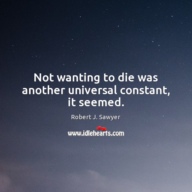 Not wanting to die was another universal constant, it seemed. Robert J. Sawyer Picture Quote
