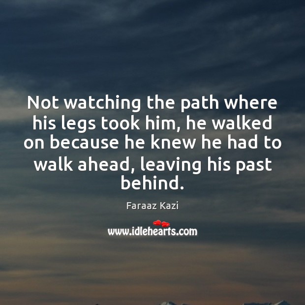 Not watching the path where his legs took him, he walked on Faraaz Kazi Picture Quote