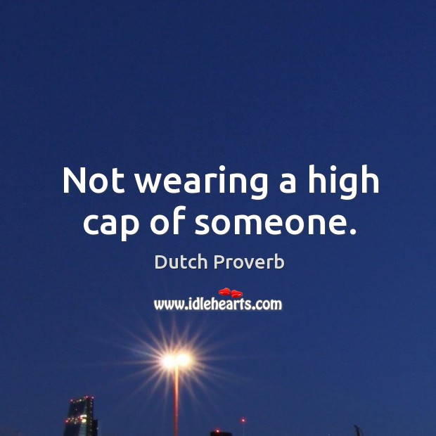 Not wearing a high cap of someone. Dutch Proverbs Image
