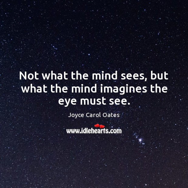 Not what the mind sees, but what the mind imagines the eye must see. Joyce Carol Oates Picture Quote
