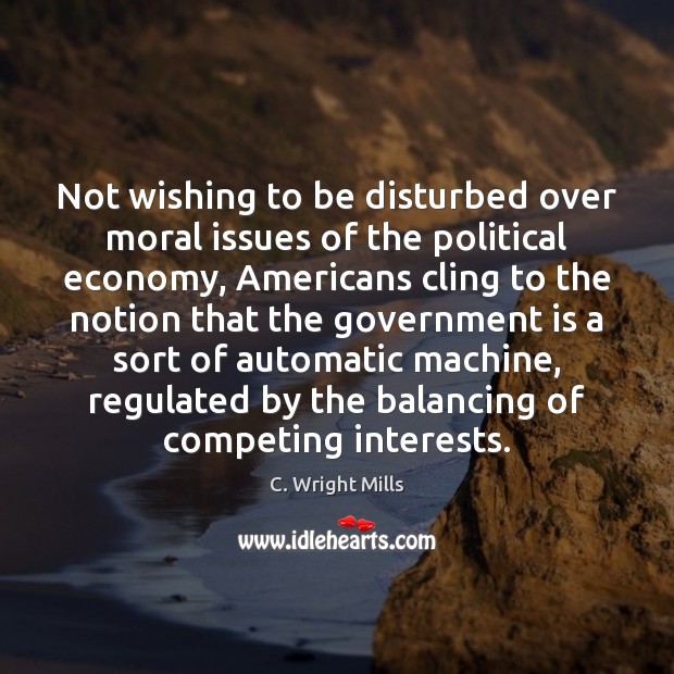 Not wishing to be disturbed over moral issues of the political economy, C. Wright Mills Picture Quote