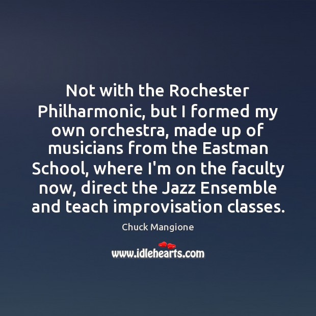 Not with the Rochester Philharmonic, but I formed my own orchestra, made Chuck Mangione Picture Quote