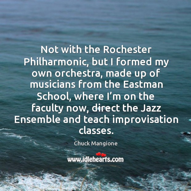 Not with the rochester philharmonic, but I formed my own orchestra Chuck Mangione Picture Quote