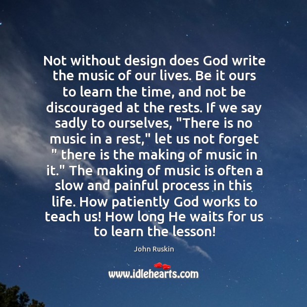 Not without design does God write the music of our lives. Be John Ruskin Picture Quote
