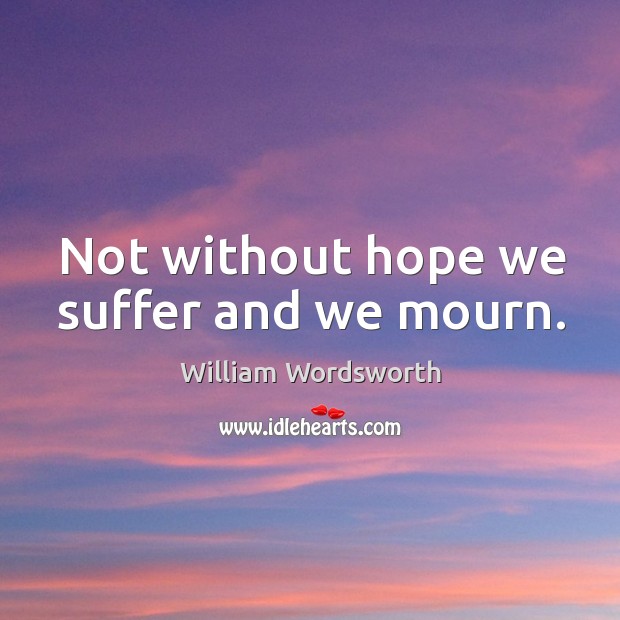 Not without hope we suffer and we mourn. William Wordsworth Picture Quote