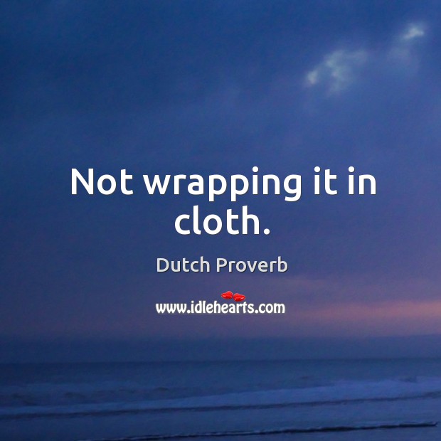 Not wrapping it in cloth. Dutch Proverbs Image