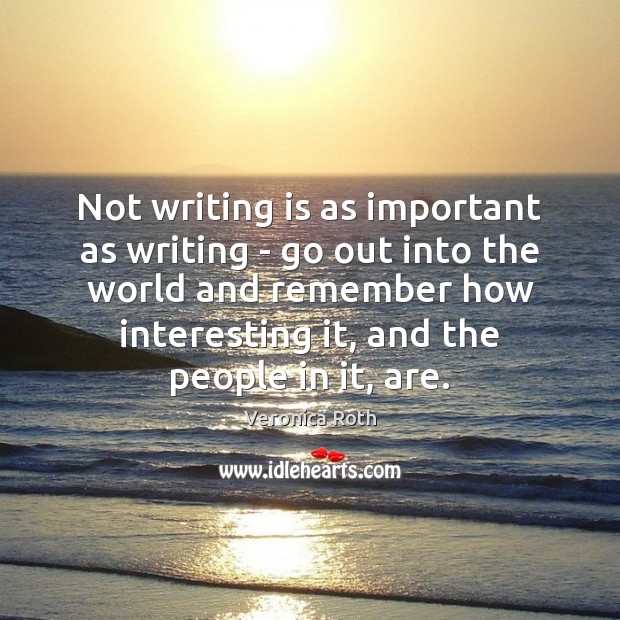 Not writing is as important as writing – go out into the Writing Quotes Image