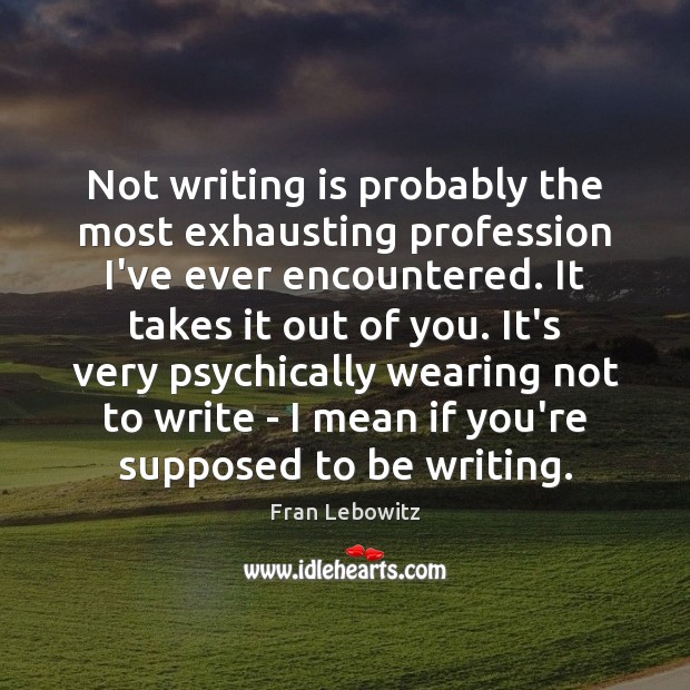 Not writing is probably the most exhausting profession I’ve ever encountered. It Fran Lebowitz Picture Quote