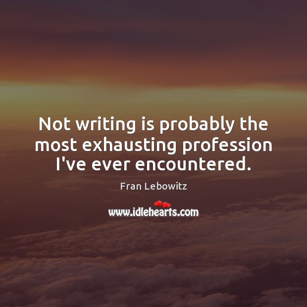 Not writing is probably the most exhausting profession I’ve ever encountered. Fran Lebowitz Picture Quote