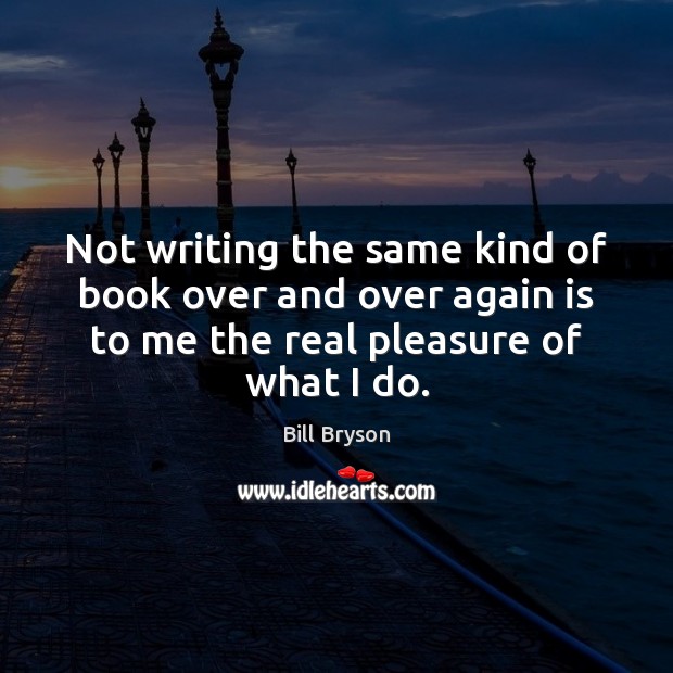 Not writing the same kind of book over and over again is Bill Bryson Picture Quote