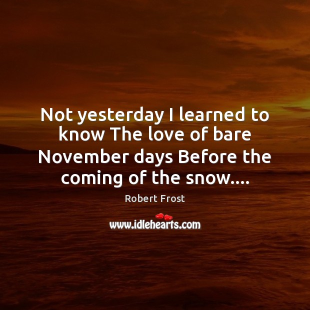 Not yesterday I learned to know The love of bare November days Robert Frost Picture Quote