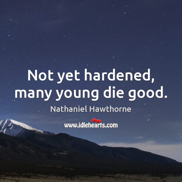 Not yet hardened, many young die good. Nathaniel Hawthorne Picture Quote