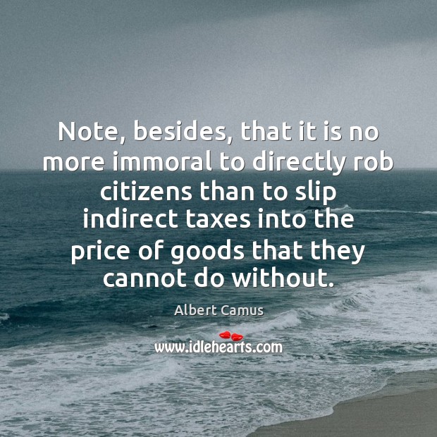 Note, besides, that it is no more immoral to directly rob citizens Albert Camus Picture Quote