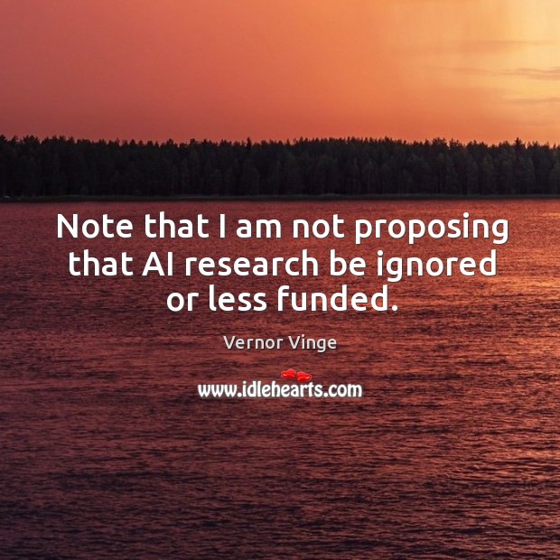 Note that I am not proposing that ai research be ignored or less funded. Vernor Vinge Picture Quote