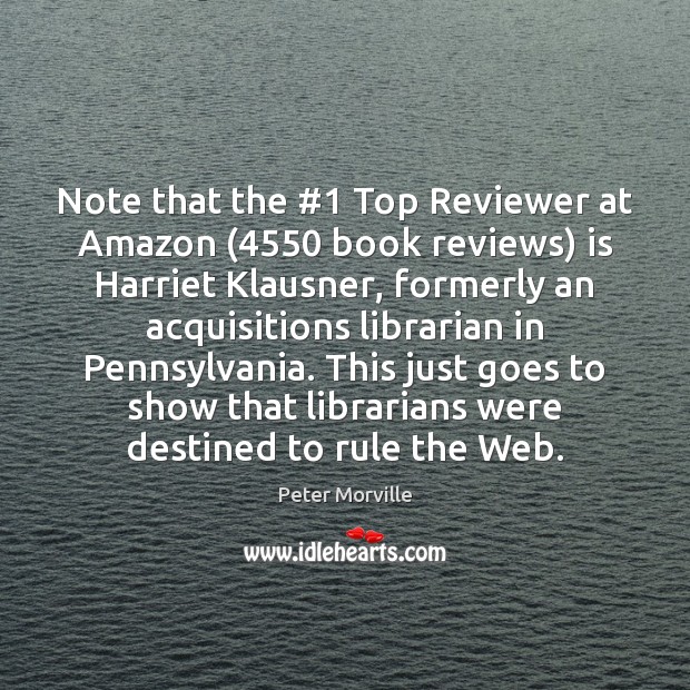 Note that the #1 Top Reviewer at Amazon (4550 book reviews) is Harriet Klausner, Peter Morville Picture Quote