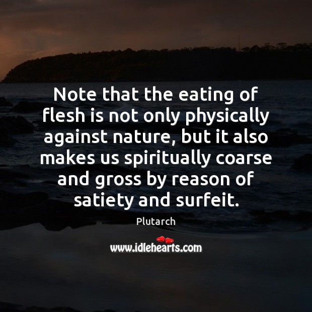 Note that the eating of flesh is not only physically against nature, Plutarch Picture Quote